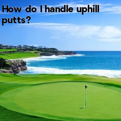 How do I handle uphill putts How do I handle uphill putts