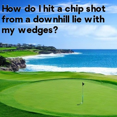 How do I hit a chip shot from a downhill lie with my wedges How do I hit a chip shot from a downhill lie with my wedges