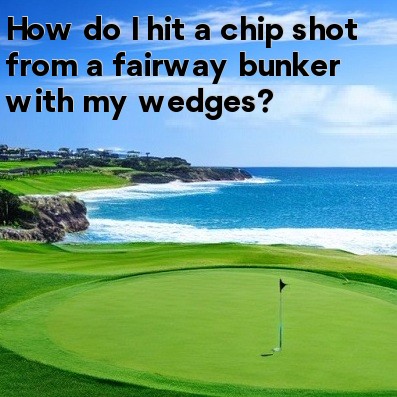 How do I hit a chip shot from a fairway bunker with my wedges How do I hit a chip shot from a fairway bunker with my wedges