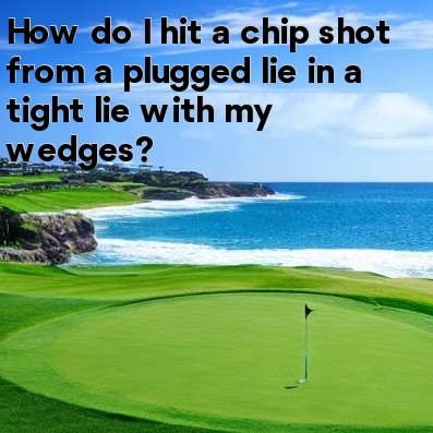 How do I hit a chip shot from a plugged lie in a tight lie with my wedges