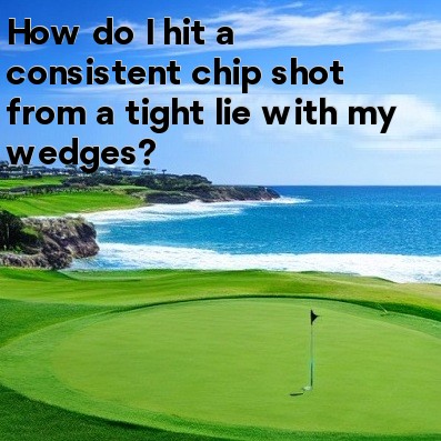 How do I hit a consistent chip shot from a tight lie with my wedges How do I hit a consistent chip shot from a tight lie with my wedges