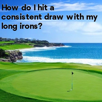 How do I hit a consistent draw with my long irons How do I hit a consistent draw with my long irons
