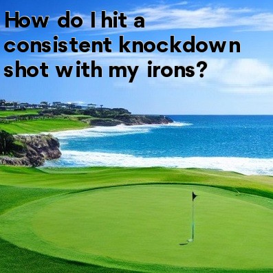How do I hit a consistent knockdown shot with my irons