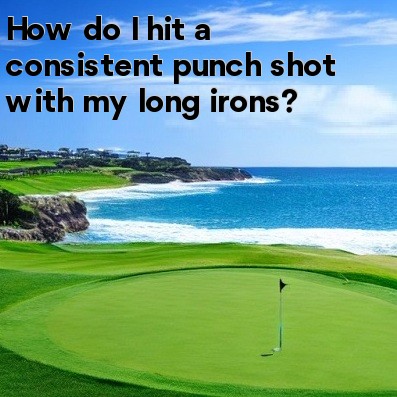How do I hit a consistent punch shot with my long irons How do I hit a consistent punch shot with my long irons