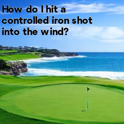 How do I hit a controlled iron shot into the wind How do I hit a controlled iron shot into the wind