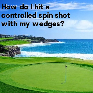 How do I hit a controlled spin shot with my wedges How do I hit a controlled spin shot with my wedges