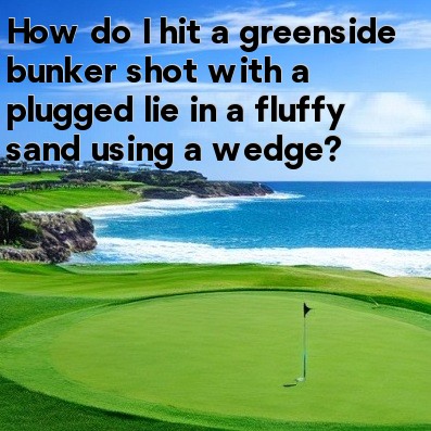 How do I hit a greenside bunker shot with a plugged lie in a fluffy sand using a wedge How do I hit a greenside bunker shot with a plugged lie in a fluffy sand using a wedge