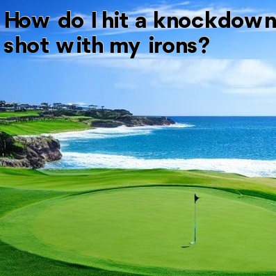 How do I hit a knockdown shot with my irons How do I hit a knockdown shot with my irons