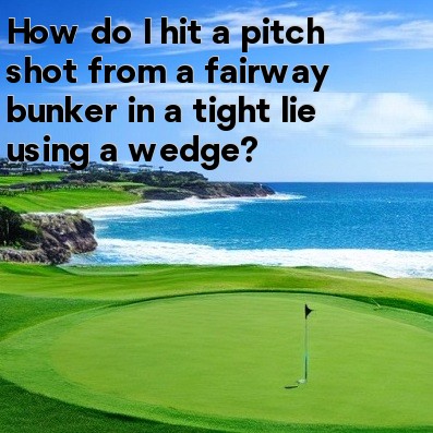 How do I hit a pitch shot from a fairway bunker in a tight lie using a wedge How do I hit a pitch shot from a fairway bunker in a tight lie using a wedge
