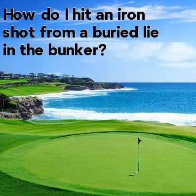 How do I hit an iron shot from a buried lie in the bunker How do I hit an iron shot from a buried lie in the bunker
