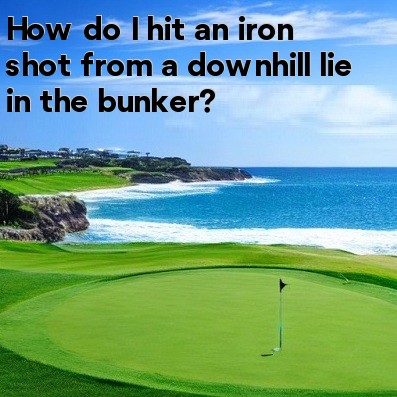 How do I hit an iron shot from a downhill lie in the bunker How do I hit an iron shot from a downhill lie in the bunker