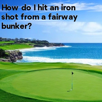 How do I hit an iron shot from a fairway bunker