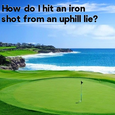 How do I hit an iron shot from an uphill lie How do I hit an iron shot from an uphill lie
