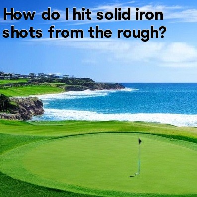 How do I hit solid iron shots from the rough How do I hit solid iron shots from the rough