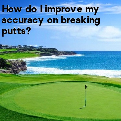 How do I improve my accuracy on breaking putts How do I improve my accuracy on breaking putts