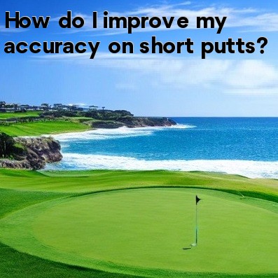 How do I improve my accuracy on short putts How do I improve my accuracy on short putts