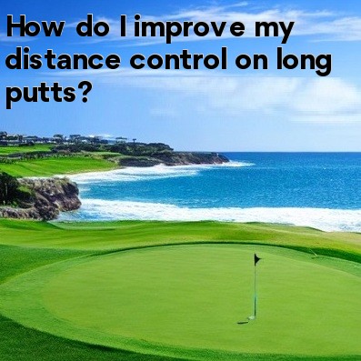 How do I improve my distance control on long putts How do I improve my distance control on long putts