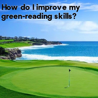 How do I improve my green-reading skills How do I improve my green-reading skills