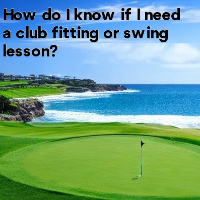 How do I know if I need a club fitting or swing lesson How do I know if I need a club fitting or swing lesson