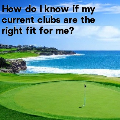 How do I know if my current clubs are the right fit for me How do I know if my current clubs are the right fit for me