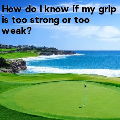 How do I know if my grip is too strong or too weak How do I know if my grip is too strong or too weak