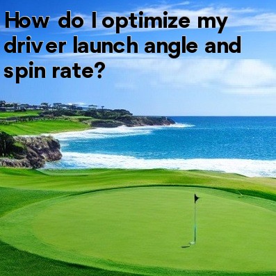 How do I optimize my driver launch angle and spin rate How do I optimize my driver launch angle and spin rate