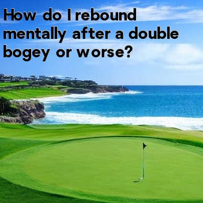 How do I rebound mentally after a double bogey or worse