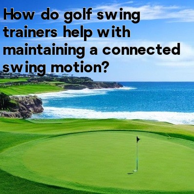 How do golf swing trainers help with maintaining a connected swing motion How do golf swing trainers help with maintaining a connected swing motion