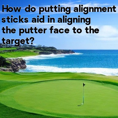 How do putting alignment sticks aid in aligning the putter face to the target How do putting alignment sticks aid in aligning the putter face to the target