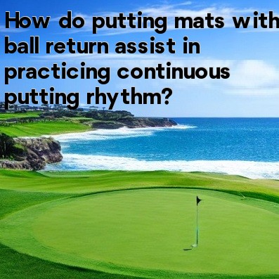 How do putting mats with ball return assist in practicing continuous putting rhythm