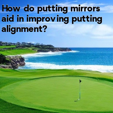 How do putting mirrors aid in improving putting alignment How do putting mirrors aid in improving putting alignment