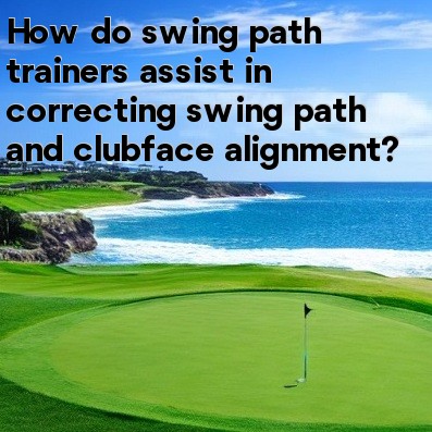 How do swing path trainers assist in correcting swing path and clubface alignment How do swing path trainers assist in correcting swing path and clubface alignment