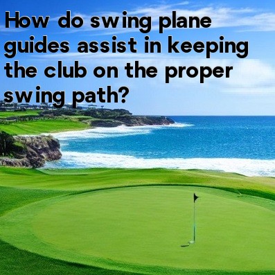 How do swing plane guides assist in keeping the club on the proper swing path How do swing plane guides assist in keeping the club on the proper swing path