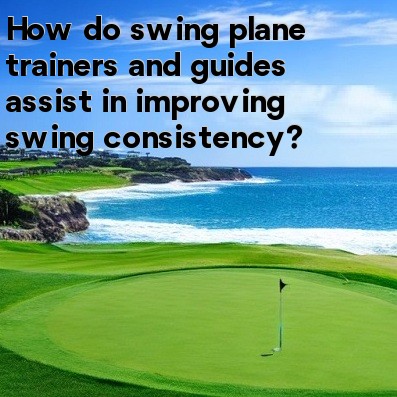 How do swing plane trainers and guides assist in improving swing consistency How do swing plane trainers and guides assist in improving swing consistency
