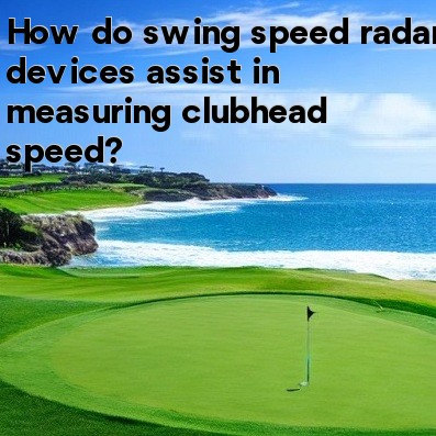 How do swing speed radar devices assist in measuring clubhead speed How do swing speed radar devices assist in measuring clubhead speed