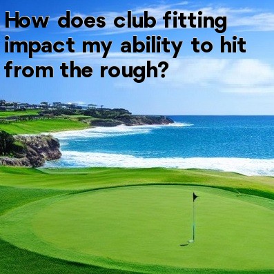How does club fitting impact my ability to hit from the rough