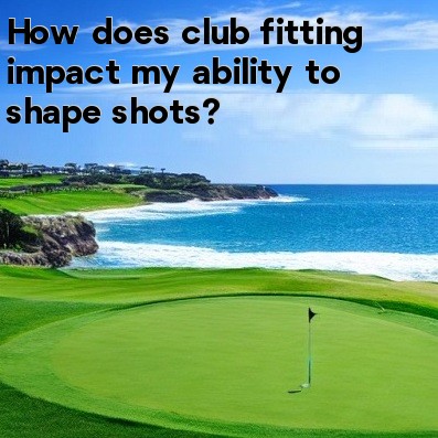 How does club fitting impact my ability to shape shots