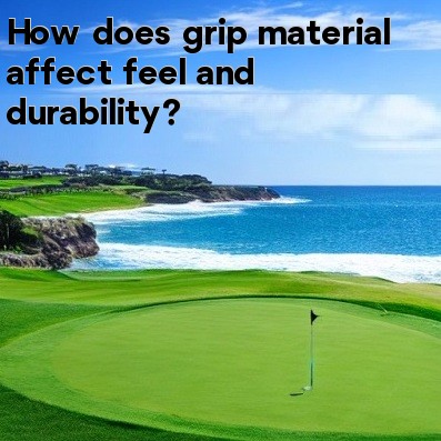 How does grip material affect feel and durability How does grip material affect feel and durability