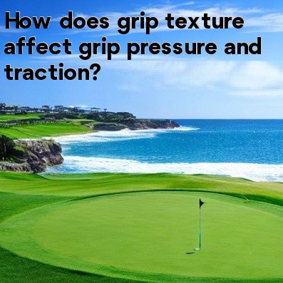 How does grip texture affect grip pressure and traction How does grip texture affect grip pressure and traction