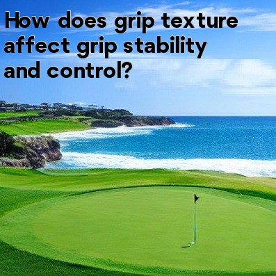 How does grip texture affect grip stability and control How does grip texture affect grip stability and control