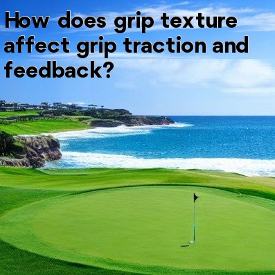 How does grip texture affect grip traction and feedback