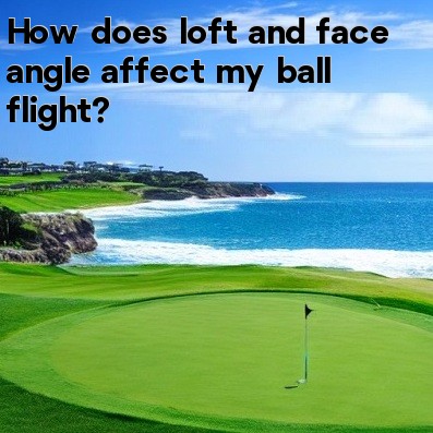 How does loft and face angle affect my ball flight How does loft and face angle affect my ball flight
