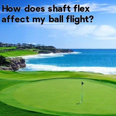 How does shaft flex affect my ball flight How does shaft flex affect my ball flight