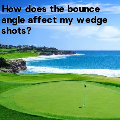 How does the bounce angle affect my wedge shots How does the bounce angle affect my wedge shots