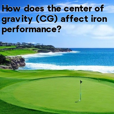 How does the center of gravity (CG) affect iron performance How does the center of gravity (CG) affect iron performance