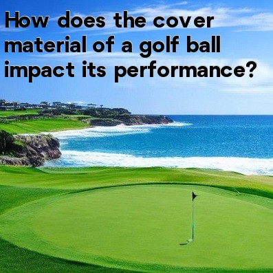 How does the cover material of a golf ball impact its performance How does the cover material of a golf ball impact its performance