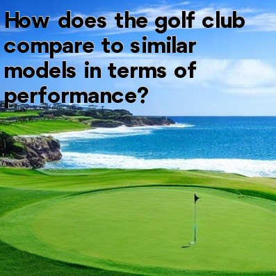 How does the golf club compare to similar models in terms of performance