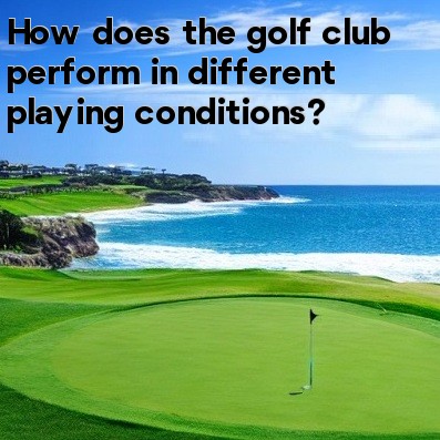 How does the golf club perform in different playing conditions