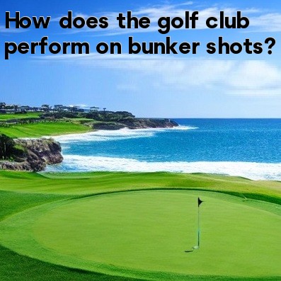How does the golf club perform on bunker shots