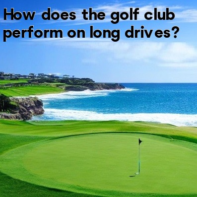 How does the golf club perform on long drives